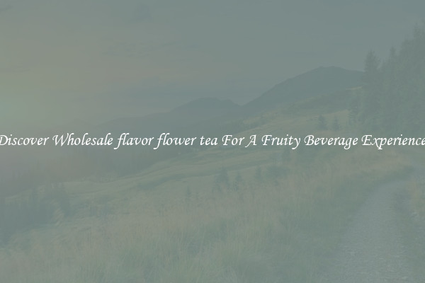 Discover Wholesale flavor flower tea For A Fruity Beverage Experience 