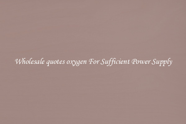 Wholesale quotes oxygen For Sufficient Power Supply