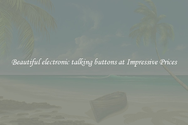 Beautiful electronic talking buttons at Impressive Prices