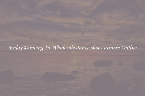 Enjoy Dancing In Wholesale dance shoes taiwan Online