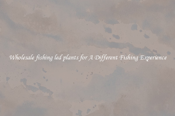 Wholesale fishing led plants for A Different Fishing Experience