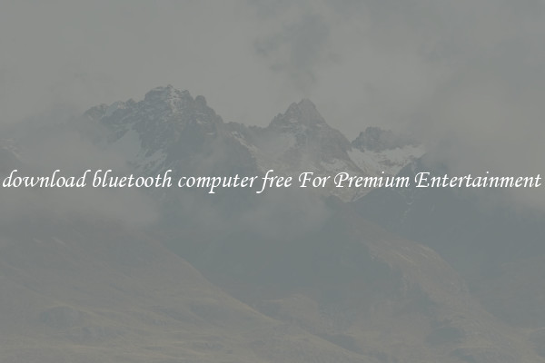download bluetooth computer free For Premium Entertainment 