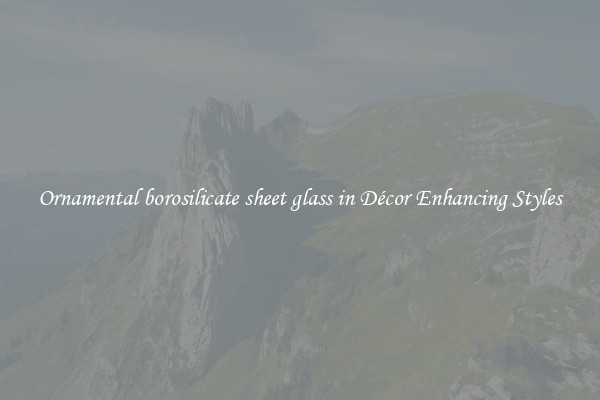 Ornamental borosilicate sheet glass in Décor Enhancing Styles