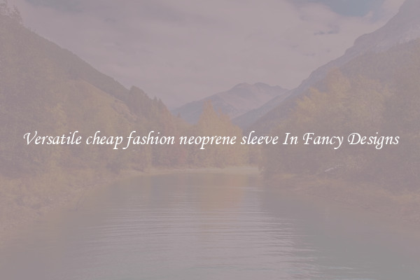 Versatile cheap fashion neoprene sleeve In Fancy Designs