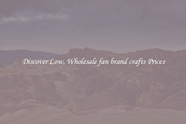 Discover Low, Wholesale fan brand crafts Prices