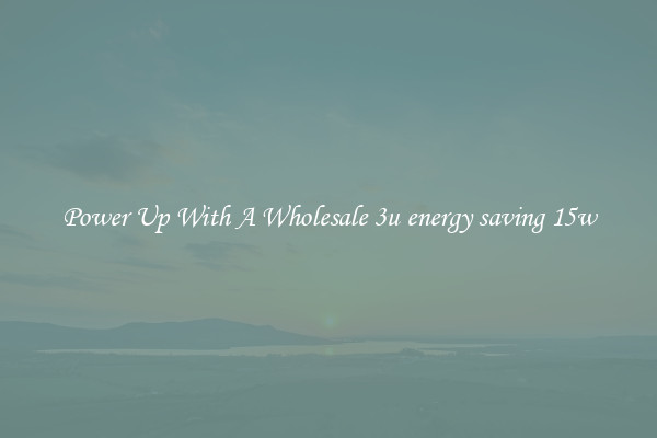 Power Up With A Wholesale 3u energy saving 15w