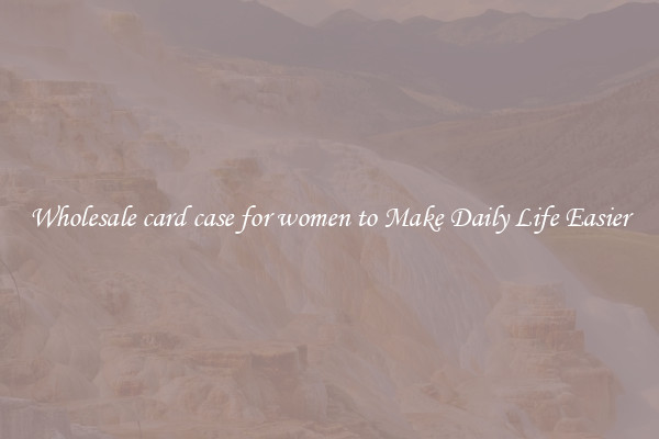 Wholesale card case for women to Make Daily Life Easier