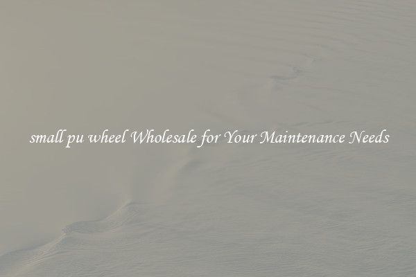 small pu wheel Wholesale for Your Maintenance Needs