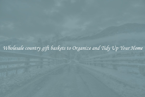 Wholesale country gift baskets to Organize and Tidy Up Your Home