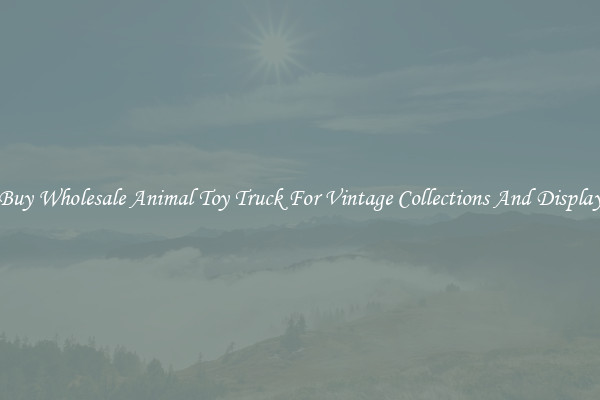 Buy Wholesale Animal Toy Truck For Vintage Collections And Display