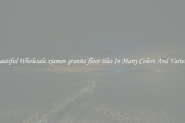 Beautiful Wholesale xiamen granite floor tiles In Many Colors And Varieties