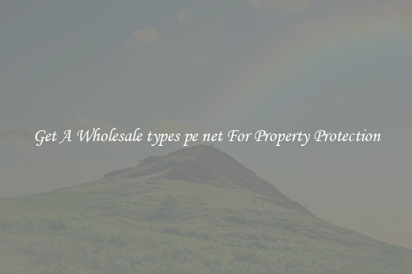 Get A Wholesale types pe net For Property Protection
