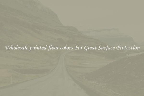 Wholesale painted floor colors For Great Surface Protection