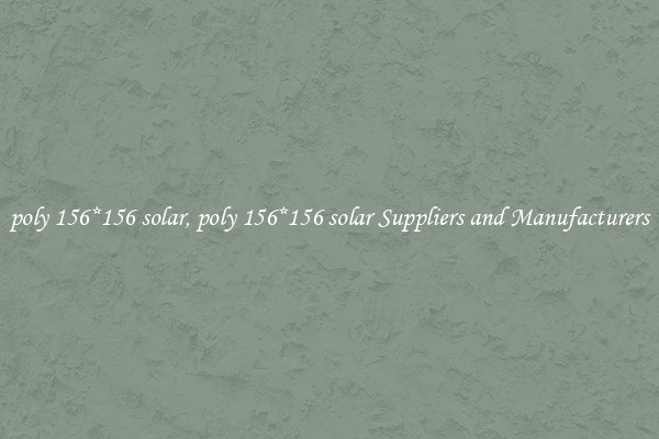 poly 156*156 solar, poly 156*156 solar Suppliers and Manufacturers