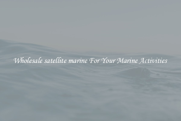 Wholesale satellite marine For Your Marine Activities 