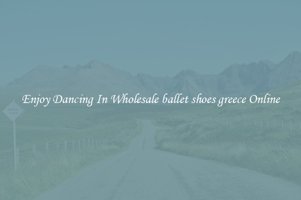 Enjoy Dancing In Wholesale ballet shoes greece Online