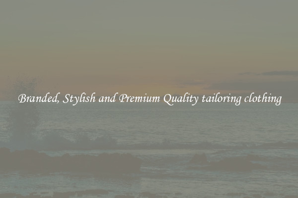 Branded, Stylish and Premium Quality tailoring clothing