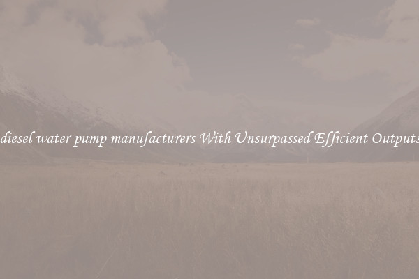 diesel water pump manufacturers With Unsurpassed Efficient Outputs