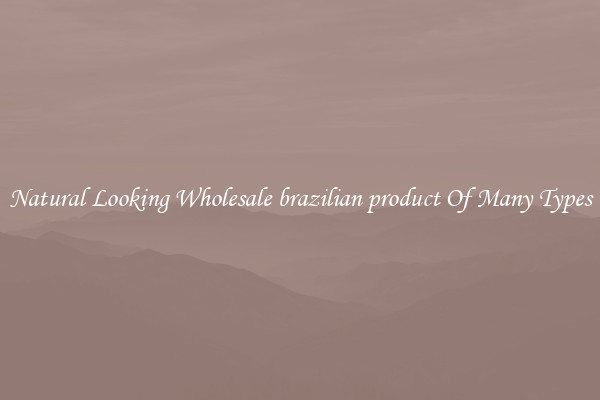 Natural Looking Wholesale brazilian product Of Many Types