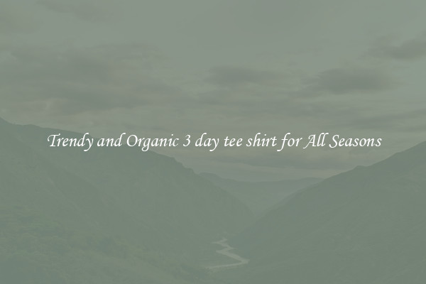 Trendy and Organic 3 day tee shirt for All Seasons