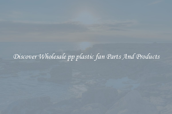 Discover Wholesale pp plastic fan Parts And Products