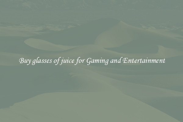 Buy glasses of juice for Gaming and Entertainment