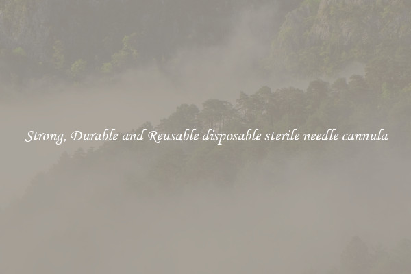 Strong, Durable and Reusable disposable sterile needle cannula