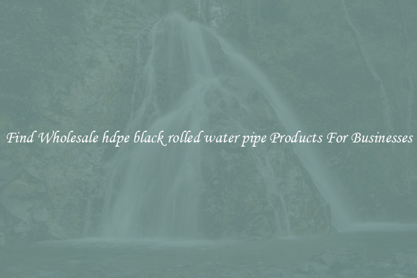 Find Wholesale hdpe black rolled water pipe Products For Businesses