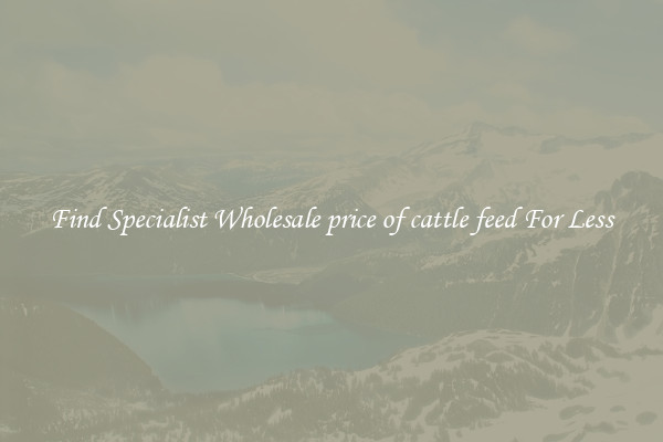  Find Specialist Wholesale price of cattle feed For Less 