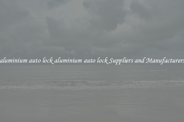 aluminium auto lock aluminium auto lock Suppliers and Manufacturers