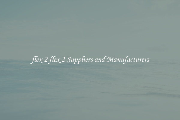 flex 2 flex 2 Suppliers and Manufacturers