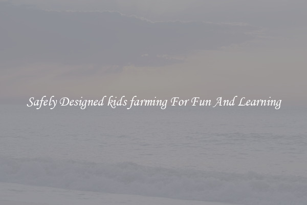 Safely Designed kids farming For Fun And Learning