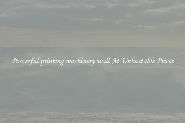 Powerful printing machinery wall At Unbeatable Prices
