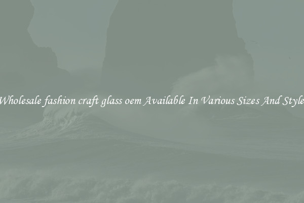 Wholesale fashion craft glass oem Available In Various Sizes And Styles