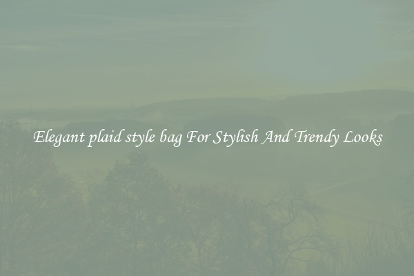 Elegant plaid style bag For Stylish And Trendy Looks