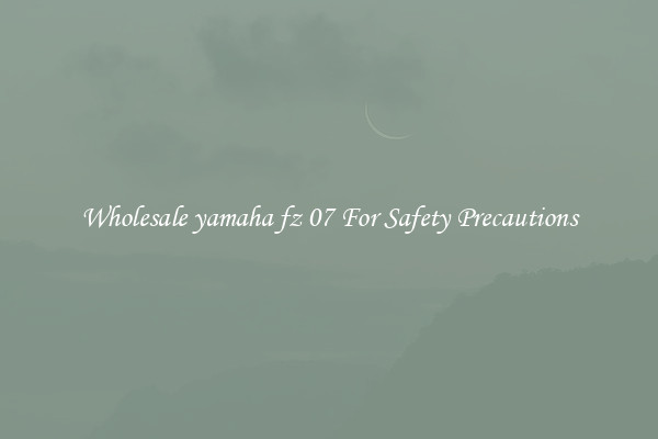 Wholesale yamaha fz 07 For Safety Precautions