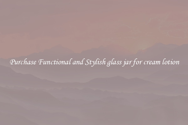Purchase Functional and Stylish glass jar for cream lotion