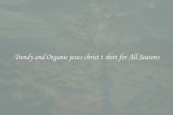 Trendy and Organic jesus christ t shirt for All Seasons