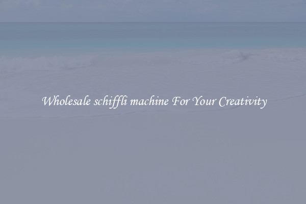 Wholesale schiffli machine For Your Creativity