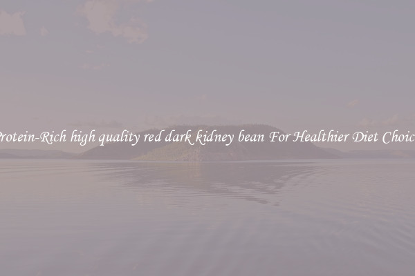 Protein-Rich high quality red dark kidney bean For Healthier Diet Choices