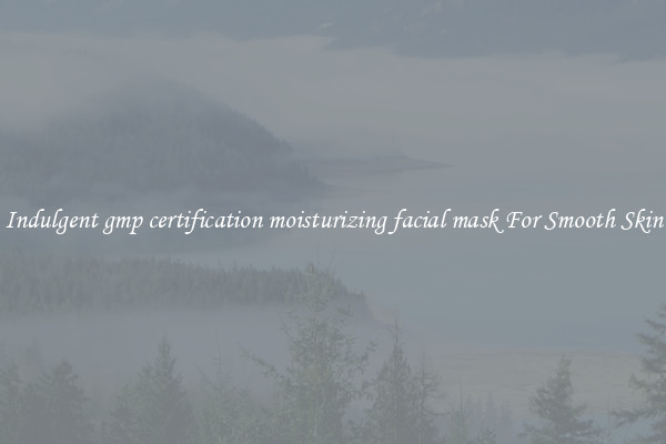 Indulgent gmp certification moisturizing facial mask For Smooth Skin