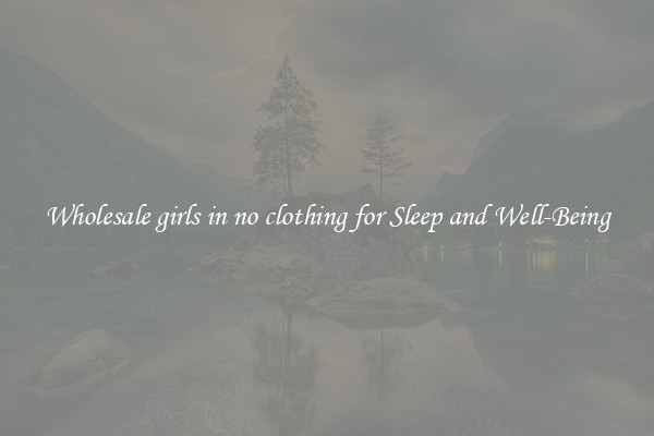Wholesale girls in no clothing for Sleep and Well-Being