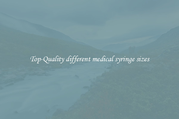 Top-Quality different medical syringe sizes