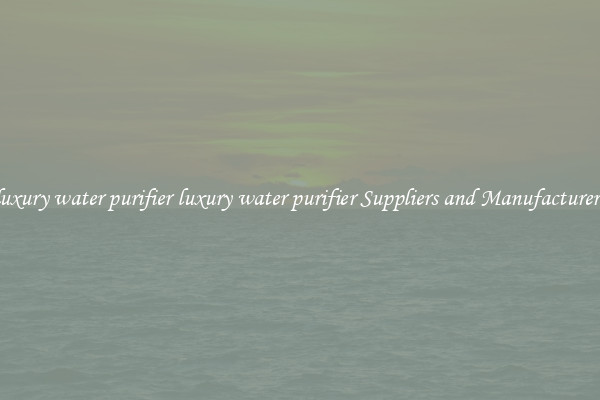 luxury water purifier luxury water purifier Suppliers and Manufacturers