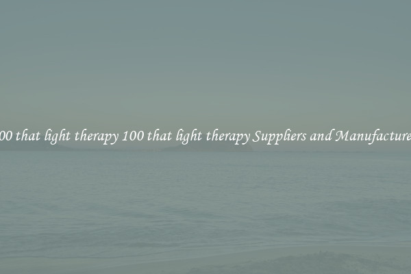 100 that light therapy 100 that light therapy Suppliers and Manufacturers