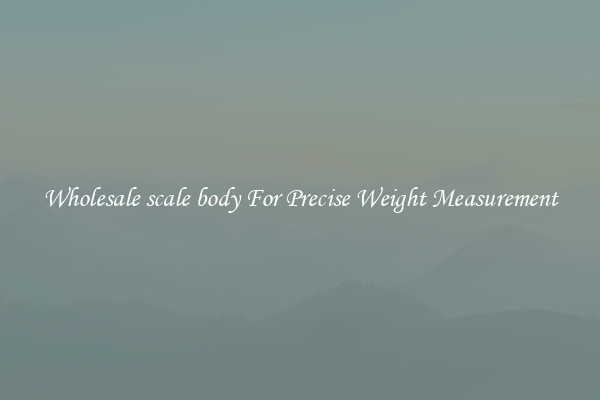 Wholesale scale body For Precise Weight Measurement