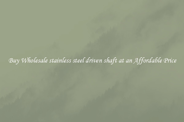 Buy Wholesale stainless steel driven shaft at an Affordable Price