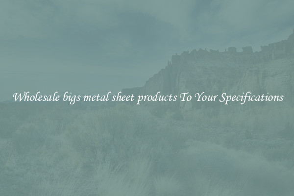 Wholesale bigs metal sheet products To Your Specifications