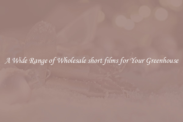 A Wide Range of Wholesale short films for Your Greenhouse