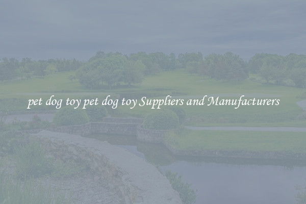 pet dog toy pet dog toy Suppliers and Manufacturers